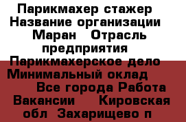 Парикмахер-стажер › Название организации ­ Маран › Отрасль предприятия ­ Парикмахерское дело › Минимальный оклад ­ 30 000 - Все города Работа » Вакансии   . Кировская обл.,Захарищево п.